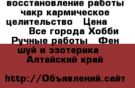 восстановление работы чакр кармическое целительство › Цена ­ 10 000 - Все города Хобби. Ручные работы » Фен-шуй и эзотерика   . Алтайский край